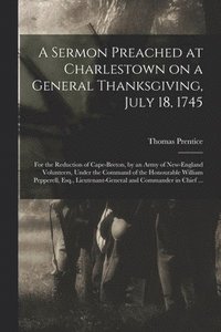 bokomslag A Sermon Preached at Charlestown on a General Thanksgiving, July 18, 1745 [microform]