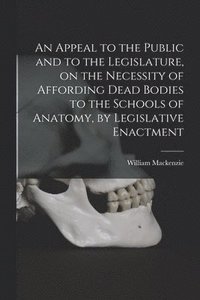 bokomslag An Appeal to the Public and to the Legislature, on the Necessity of Affording Dead Bodies to the Schools of Anatomy, by Legislative Enactment [electronic Resource]