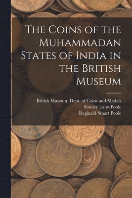 The Coins of the Muhammadan States of India in the British Museum 1