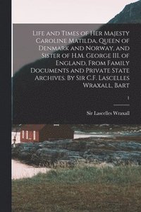 bokomslag Life and Times of Her Majesty Caroline Matilda, Queen of Denmark and Norway, and Sister of H.M. George III. of England, From Family Documents and Private State Archives. By Sir C.F. Lascelles