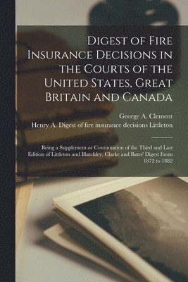 George a. (George Ansel) Clement, Henry A. Digest of Fire in Littleton - Digest of Fire Insurance Decisions in the Courts of the United States, Great Britain and Canada [microform], Häftad