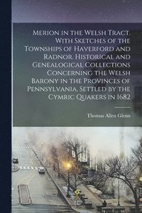 bokomslag Merion in the Welsh Tract. With Sketches of the Townships of Haverford and Radnor. Historical and Genealogical Collections Concerning the Welsh Barony in the Provinces of Pennsylvania, Settled by the