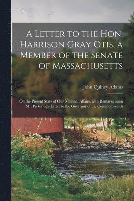 A Letter to the Hon. Harrison Gray Otis, a Member of the Senate of Massachusetts [microform] 1