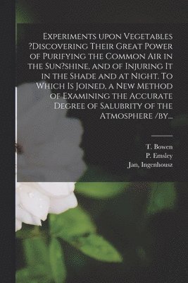 bokomslag Experiments Upon Vegetables ?discovering Their Great Power of Purifying the Common Air in the Sun?shine, and of Injuring It in the Shade and at Night. To Which is Joined, a New Method of Examining