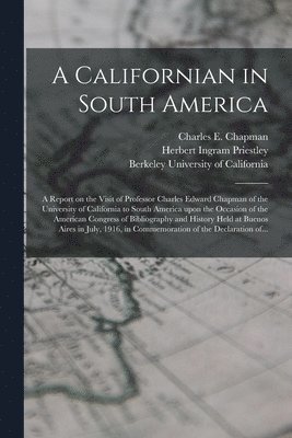 Herbert Ingram 1875-1944 Priestley, Herbert Ingram Priestley, Charles E. (Charles Edward) Chapman, Berkeley University Of California - Californian in South America; a Report on the Visit of Professor Charles Edward Chapman of the University of California to South America Upon the Occasion of the American Congress of Bibliography and History Held at Buenos Aires in July, 1916, In..., Häftad