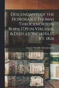 bokomslag Descendants of the Honorable Thomas Throckmorton, Born 1739 in Virginia, & Died at &quot;Rich Hill&quot;, Ky. 1826