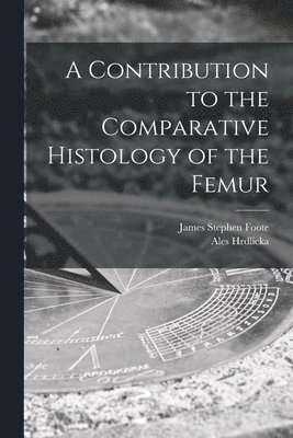 James Stephen 1851-1925 Foote, Ales 1869-1943 Hrdlicka, James Stephen Foote, Ales Hrdlicka - Contribution to the Comparative Histology of the Femur, Häftad