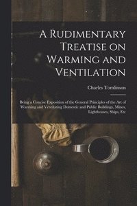 bokomslag A Rudimentary Treatise on Warming and Ventilation [electronic Resource]
