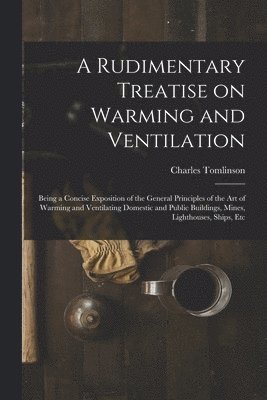 Charles 1808-1897 Tomlinson, Charles Tomlinson - Rudimentary Treatise on Warming and Ventilation [electronic Resource], Häftad