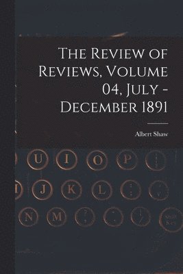 The Review of Reviews, Volume 04, July - December 1891 1