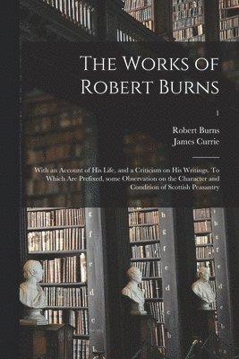 bokomslag The Works of Robert Burns; With an Account of His Life, and a Criticism on His Writings. To Which Are Prefixed, Some Observation on the Character and Condition of Scottish Peasantry; 1