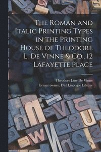 bokomslag Roman and Italic Printing Types in the Printing House of Theodore L. De Vinne & Co., 12 Lafayette Place