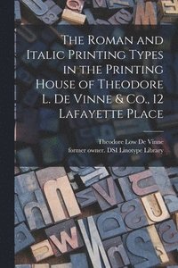 bokomslag The Roman and Italic Printing Types in the Printing House of Theodore L. De Vinne & Co., 12 Lafayette Place