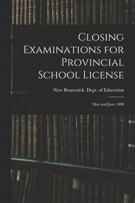 Closing Examinations for Provincial School License [microform]