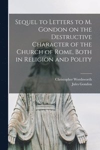 bokomslag Sequel to Letters to M. Gondon on the Destructive Character of the Church of Rome, Both in Religion and Polity