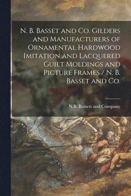 Il N. B. Bassett and Company (Chicago - N. B. Basset and Co. Gilders and Manufacturers of Ornamental Hardwood Imitation and Lacquered Guilt Moldings and Picture Frames / N. B. Basset and Co., Häftad