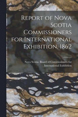 Report of Nova Scotia Commissioners for International Exhibition, 1862 [microform] 1