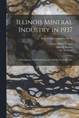 Walter Henry 1892- Voskuil, Alma R. Sweeny, Walter Henry Voskuil, Alma R Sweeny - Illinois Mineral Industry in 1937: a Preliminary Statistical Summary and Economic Review; Report of Investigations No. 51, Häftad
