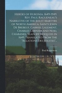 bokomslag Heroes of Huronia, 1649-1949. Rev. Paul Ragueneau's Narrative of the Jesuit Martyrs of North America, Saints John De Brebeuf, Gabriel Lalement, Charles Garnier and Noel Chabanel, Slain by Iroquois ...