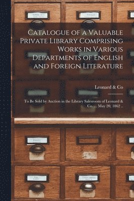 Catalogue of a Valuable Private Library Comprising Works in Various Departments of English and Foreign Literature 1