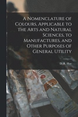 bokomslag A Nomenclature of Colours, Applicable to the Arts and Natural Sciences, to Manufactures, and Other Purposes of General Utility