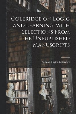 Samuel Taylor 1772-1834 Coleridge - Coleridge on Logic and Learning, With Selections From the Unpublished Manuscripts, Häftad