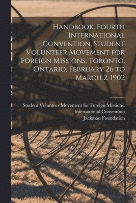 Handbook, Fourth International Convention, Student Volunteer Movement for Foreign Missions, Toronto, Ontario, February 26 to March 2, 1902 1