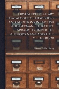 bokomslag First Supplementary Catalogue of New Books and Additions in English and German Literature, Arranged Under the Author's Name and Title of the Book [microform]