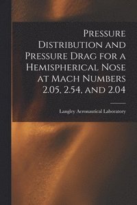 bokomslag Pressure Distribution and Pressure Drag for a Hemispherical Nose at Mach Numbers 2.05, 2.54, and 2.04