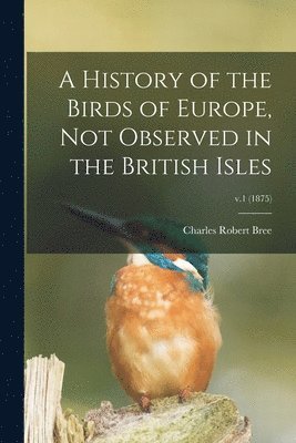 A History of the Birds of Europe, Not Observed in the British Isles; v.1 (1875) 1