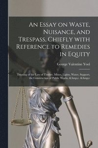 bokomslag An Essay on Waste, Nuisance, and Trespass, Chiefly With Reference to Remedies in Equity