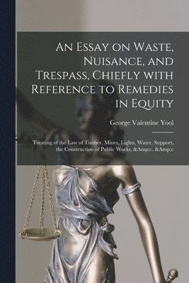 bokomslag An Essay on Waste, Nuisance, and Trespass, Chiefly With Reference to Remedies in Equity