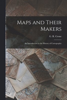 Maps and Their Makers: an Introduction to the History of Cartography 1