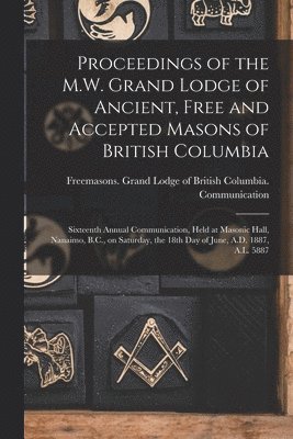 Proceedings of the M.W. Grand Lodge of Ancient, Free and Accepted Masons of British Columbia [microform]