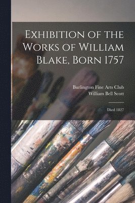William Bell 1811-1890 Scott, Burlington Fine Arts Club - Exhibition of the Works of William Blake, Born 1757, Häftad