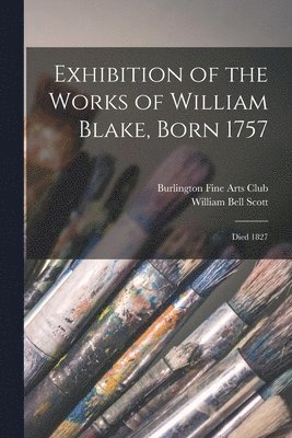 Exhibition of the Works of William Blake, Born 1757 1