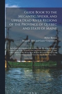 bokomslag Guide Book to the Megantic, Spider, and Upper Dead River Regions of the Province of Quebec and State of Maine [microform]