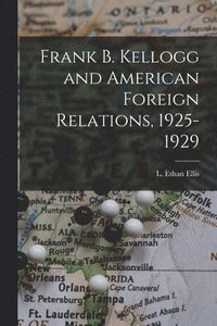 bokomslag Frank B. Kellogg and American Foreign Relations, 1925-1929