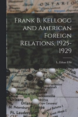 bokomslag Frank B. Kellogg and American Foreign Relations, 1925-1929