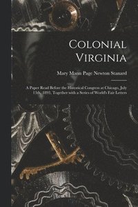 bokomslag Colonial Virginia; a Paper Read Before the Historical Congress at Chicago, July 13th, 1893, Together With a Series of World's Fair Letters