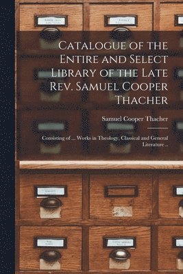 Catalogue of the Entire and Select Library of the Late Rev. Samuel Cooper Thacher 1