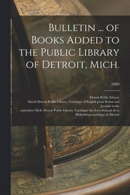 Bulletin ... of Books Added to the Public Library of Detroit, Mich.; 1889 1