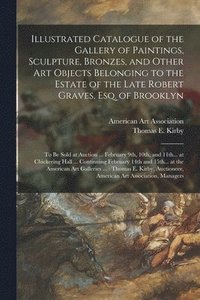 bokomslag Illustrated Catalogue of the Gallery of Paintings, Sculpture, Bronzes, and Other Art Objects Belonging to the Estate of the Late Robert Graves, Esq. of Brooklyn