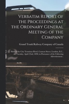 Grand Trunk Railway Company Of Canada - Verbatim Report of the Proceedings at the Ordinary General Meeting of the Company [microform], Häftad