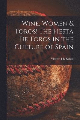 bokomslag Wine, Women & Toros! The Fiesta De Toros in the Culture of Spain