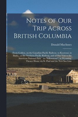 Notes of Our Trip Across British Columbia [microform] 1