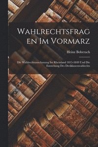 bokomslag Wahlrechtsfragen Im Vormarz: Die Wahlrechtsanschauung Im Rheinland 1815-1849 Und Die Entstehung Des Dreiklassenwahlechts