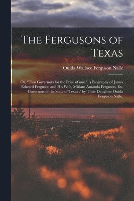 bokomslag The Fergusons of Texas; or, 'Two Governors for the Price of One.' A Biography of James Edward Ferguson and His Wife, Miriam Amanda Ferguson, Ex-govern