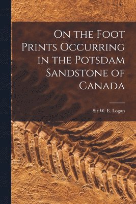 W. E. (William Edmond) Logan - On the Foot Prints Occurring in the Potsdam Sandstone of Canada [microform], Häftad