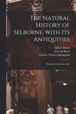 The Natural History of Selborne, With Its Antiquities; Naturalist's Calendar, &c. 1